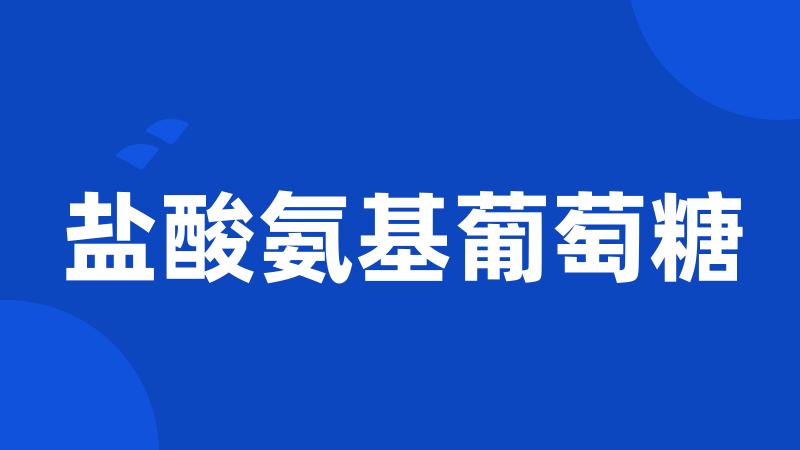 盐酸氨基葡萄糖