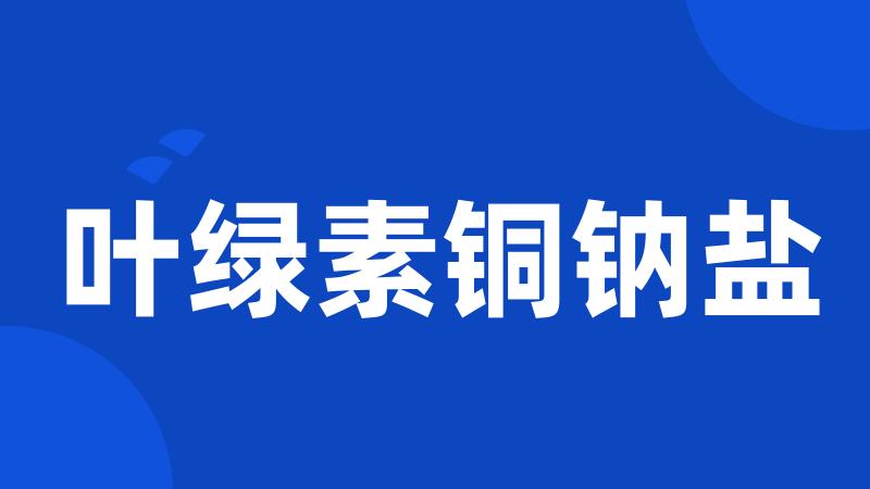 叶绿素铜钠盐