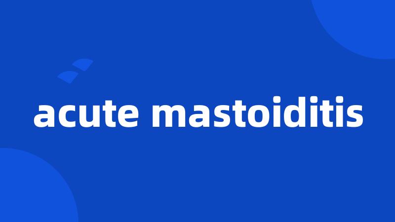acute mastoiditis