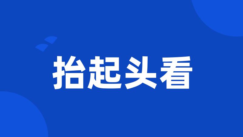 抬起头看