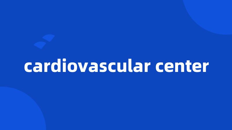 cardiovascular center