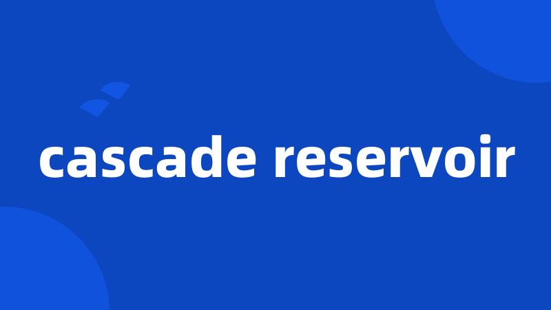 cascade reservoir