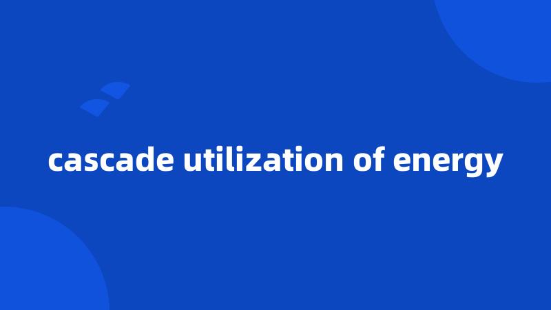 cascade utilization of energy