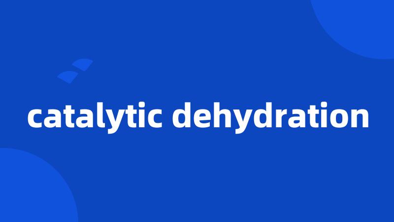 catalytic dehydration