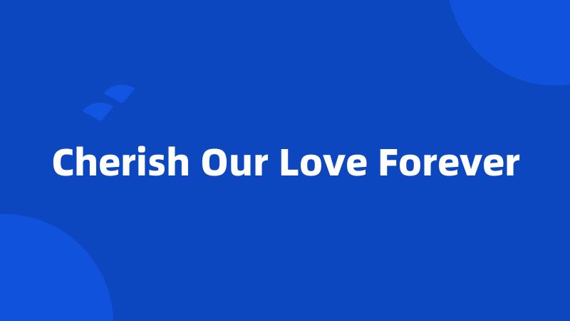Cherish Our Love Forever