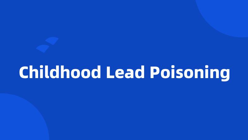 Childhood Lead Poisoning