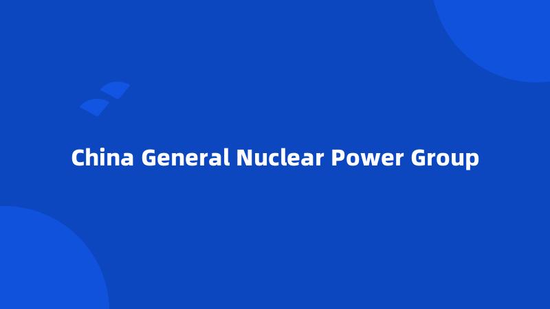 China General Nuclear Power Group