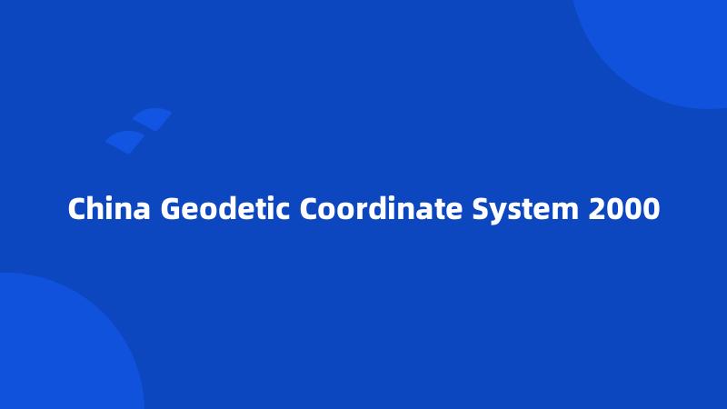 China Geodetic Coordinate System 2000