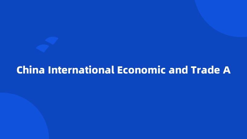 China International Economic and Trade A