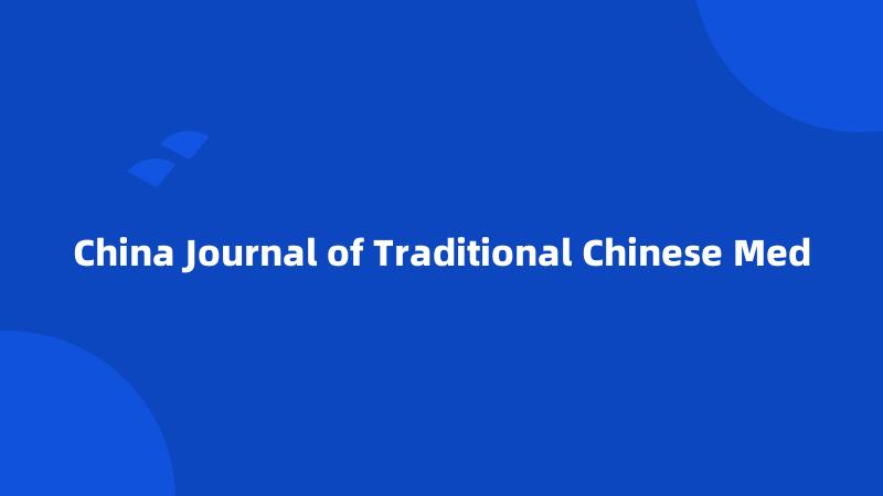 China Journal of Traditional Chinese Med