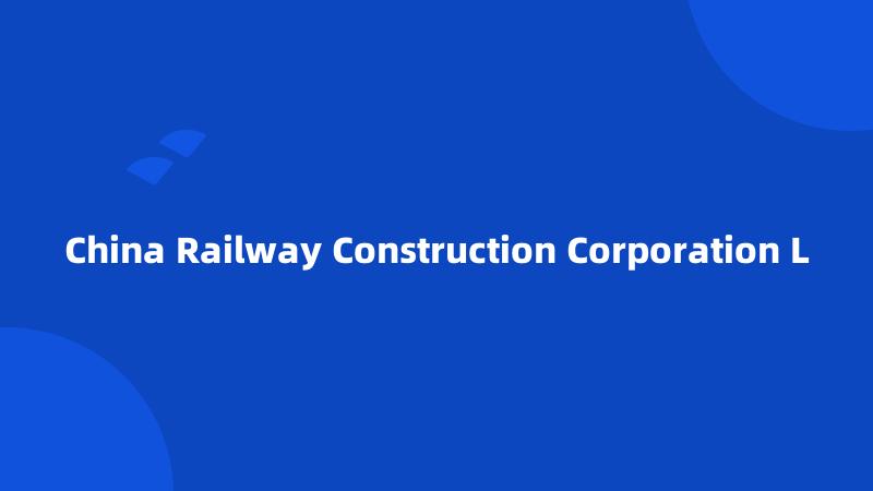 China Railway Construction Corporation L