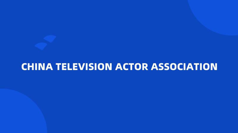 CHINA TELEVISION ACTOR ASSOCIATION