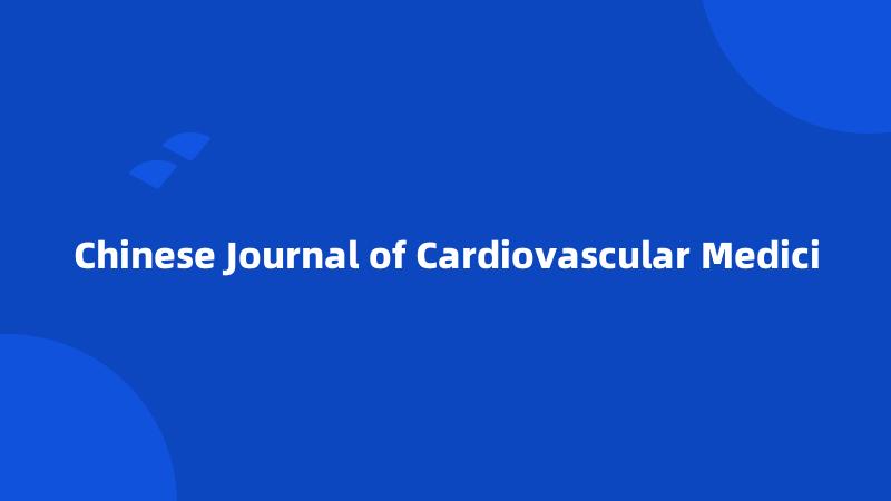 Chinese Journal of Cardiovascular Medici