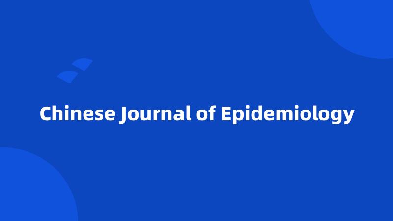 Chinese Journal of Epidemiology