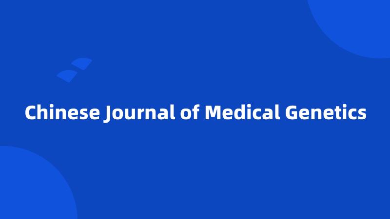 Chinese Journal of Medical Genetics