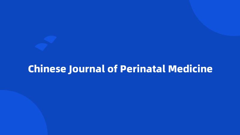 Chinese Journal of Perinatal Medicine
