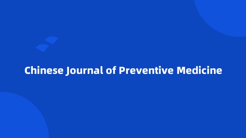 Chinese Journal of Preventive Medicine