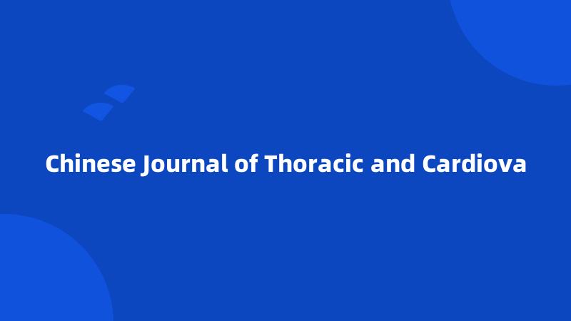 Chinese Journal of Thoracic and Cardiova