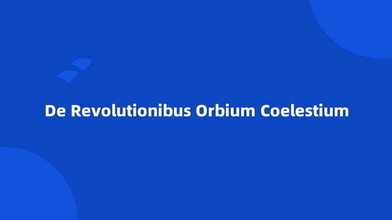 De Revolutionibus Orbium Coelestium