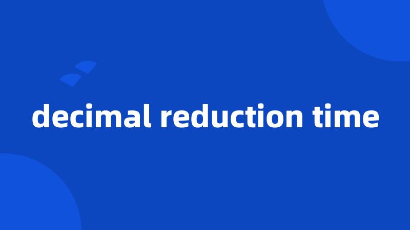 decimal reduction time
