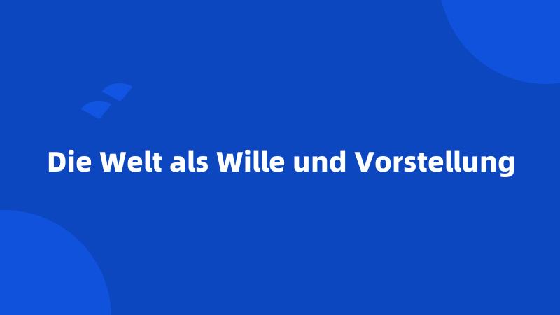 Die Welt als Wille und Vorstellung