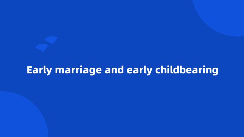 Early marriage and early childbearing