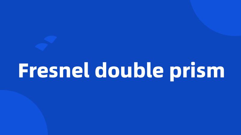 Fresnel double prism