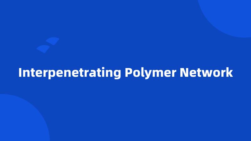 Interpenetrating Polymer Network