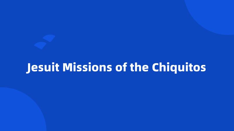 Jesuit Missions of the Chiquitos