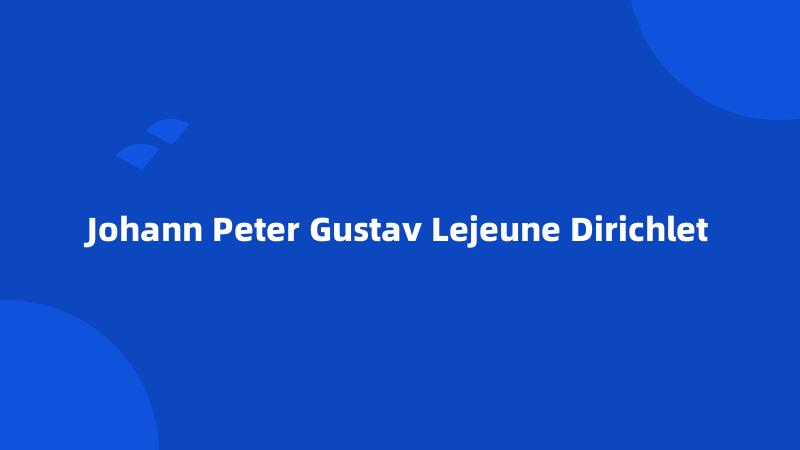 Johann Peter Gustav Lejeune Dirichlet