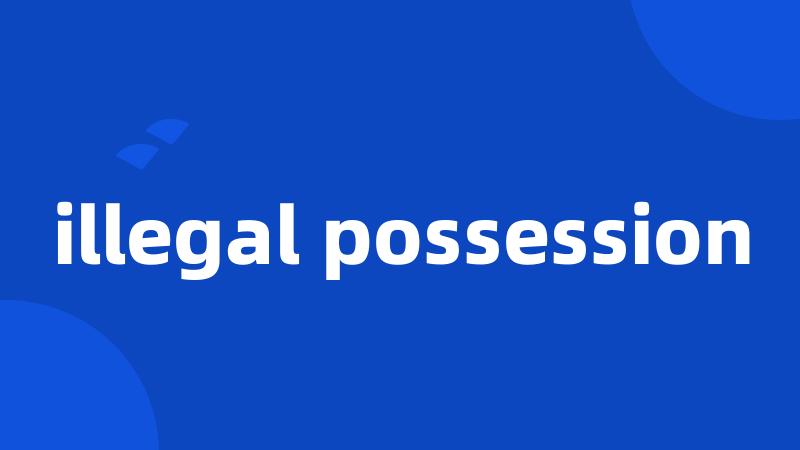 illegal possession