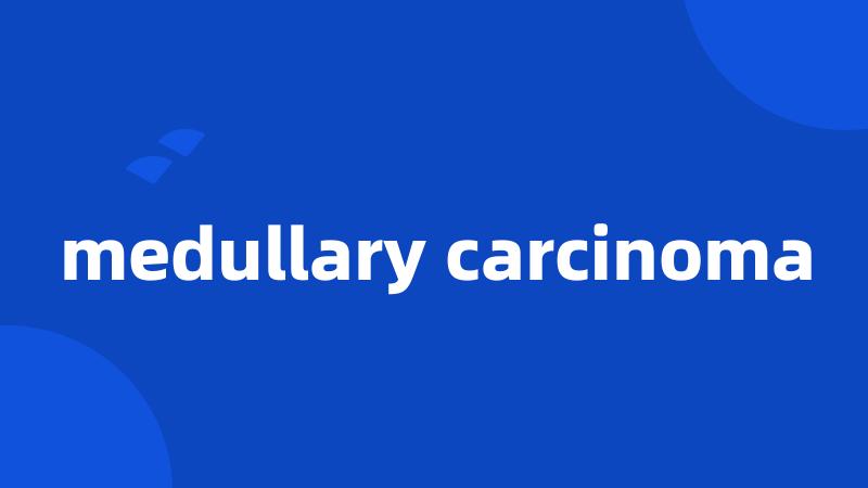 medullary carcinoma