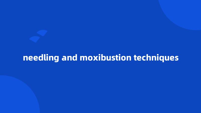 needling and moxibustion techniques