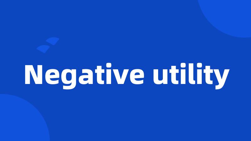 Negative utility