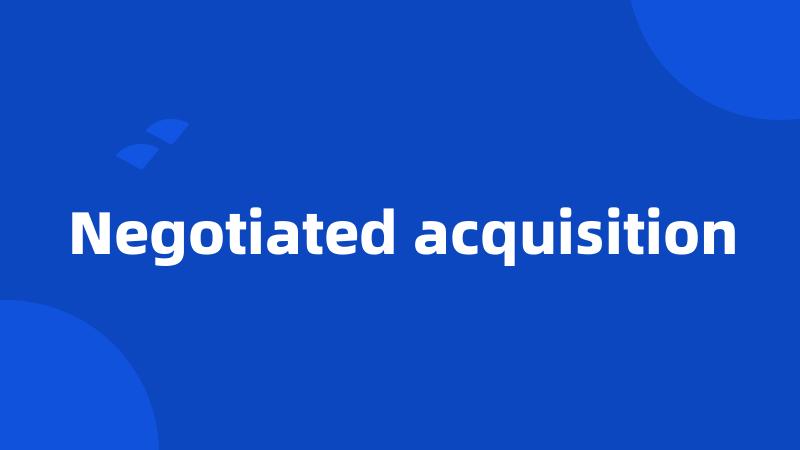 Negotiated acquisition