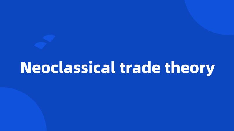 Neoclassical trade theory