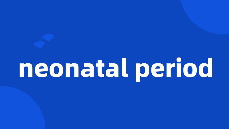 neonatal period