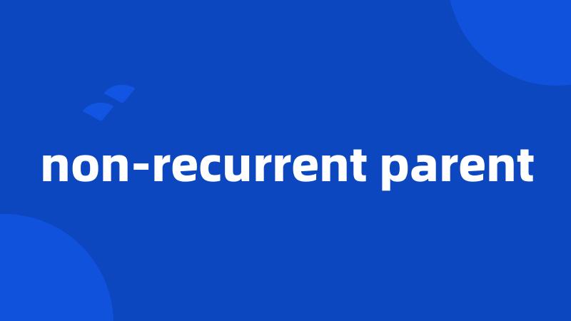 non-recurrent parent