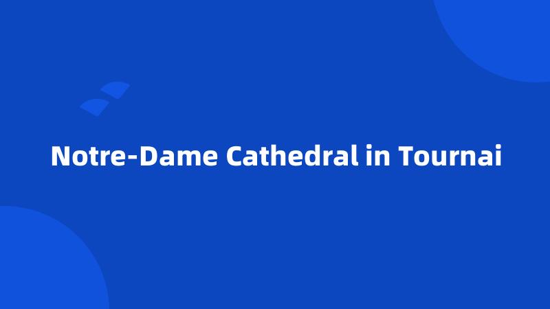 Notre-Dame Cathedral in Tournai