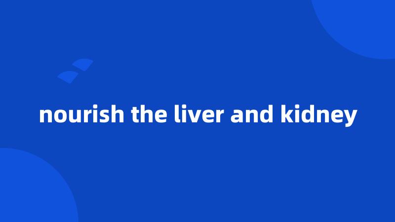 nourish the liver and kidney