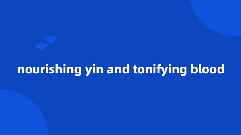 nourishing yin and tonifying blood