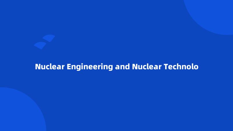 Nuclear Engineering and Nuclear Technolo