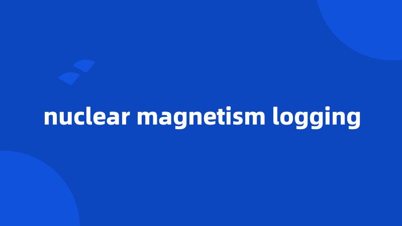 nuclear magnetism logging