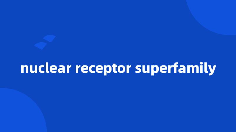 nuclear receptor superfamily