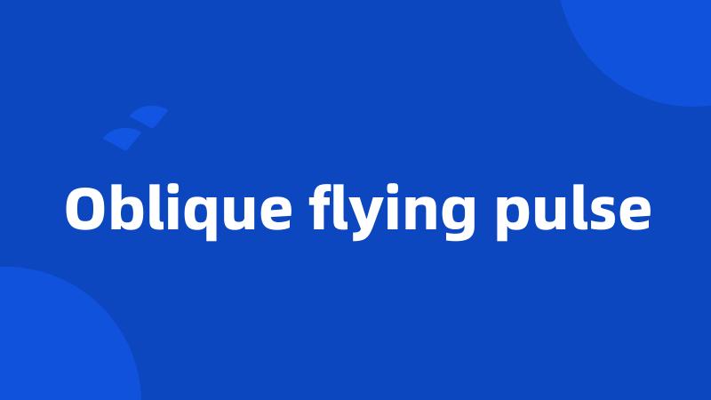 Oblique flying pulse
