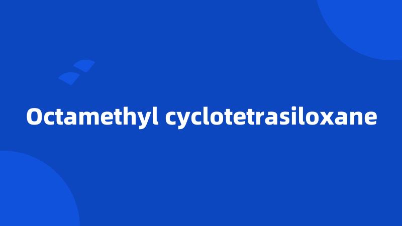 Octamethyl cyclotetrasiloxane
