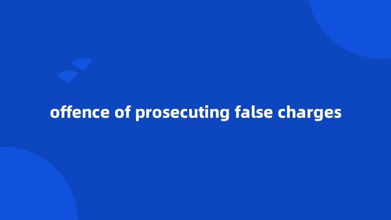 offence of prosecuting false charges