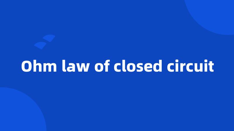 Ohm law of closed circuit