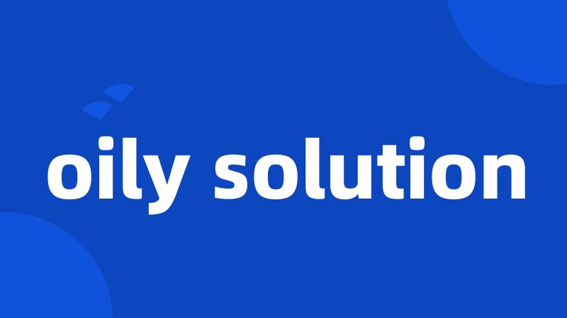 oily solution