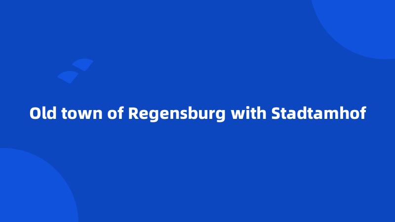 Old town of Regensburg with Stadtamhof